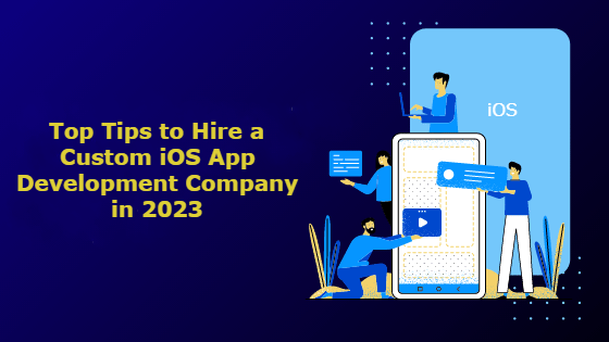 Top Tips to Hire a Custom iOS App Development Company in 2023